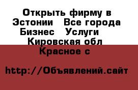 Открыть фирму в Эстонии - Все города Бизнес » Услуги   . Кировская обл.,Красное с.